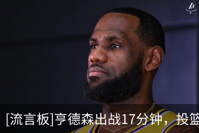 [流言板]亨德森出战17分钟，投篮3中0得到2分2篮板3助攻5失误